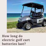 How Long Do Golf Cart Batteries Last