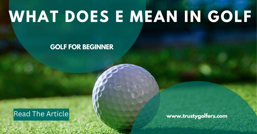 what does e mean in golf