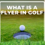 What is a Flyer in Golf (Myths vs Reality)